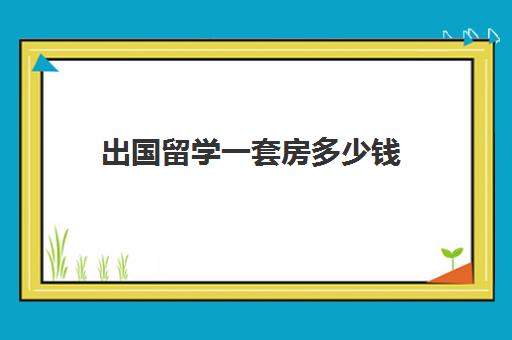 出国留学一套房多少钱(房子过户需要多少钱)