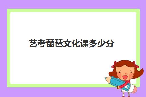 艺考琵琶文化课多少分(琵琶艺考生有优势吗)