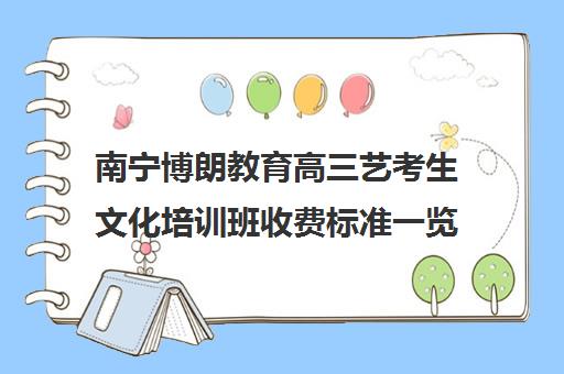 南宁博朗教育高三艺考生文化培训班收费标准一览表(南宁艺考培训机构有哪些)