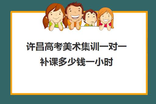 许昌高考美术集训一对一补课多少钱一小时(高中学美术一年大概要多少钱学费)