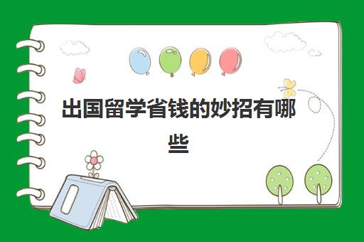 出国留学省钱的妙招有哪些(花钱出国留学有用吗)