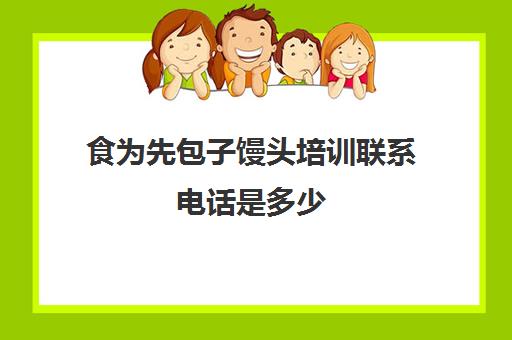 食为先包子馒头培训联系电话是多少(包子培训班包子培训)