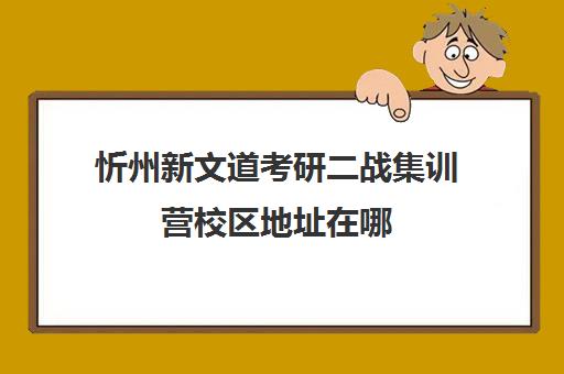 忻州新文道考研二战集训营校区地址在哪（新文道考研机构地址在哪）