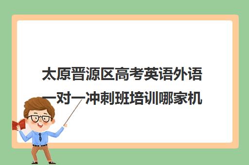 太原晋源区高考英语外语一对一冲刺班培训哪家机构好(太原高三冲刺机构排名)