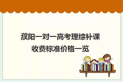 濮阳一对一高考理综补课收费标准价格一览(高中生一对一辅导每小时收费多少)