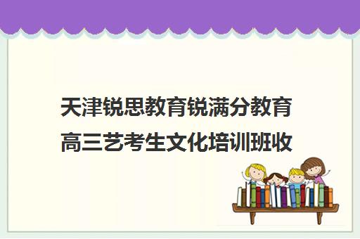 天津锐思教育锐满分教育高三艺考生文化培训班收费价目表(艺考机构收费标准)