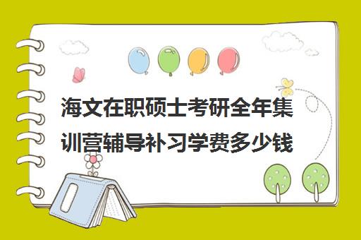 海文在职硕士考研全年集训营辅导补习学费多少钱