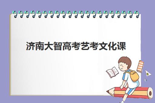 济南大智高考艺考文化课(济南艺考文化课培训学校排名)