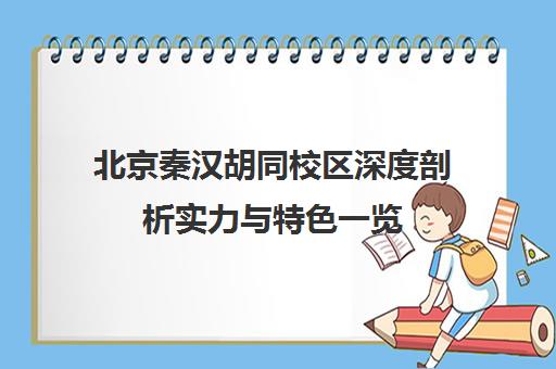 北京秦汉胡同校区深度剖析实力与特色一览