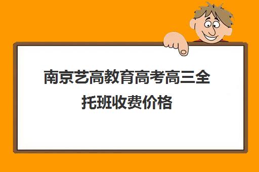 南京艺高教育高考高三全托班收费价格（高三艺考集训费用多少）