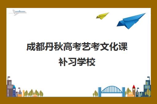 成都丹秋高考艺考文化课补习学校