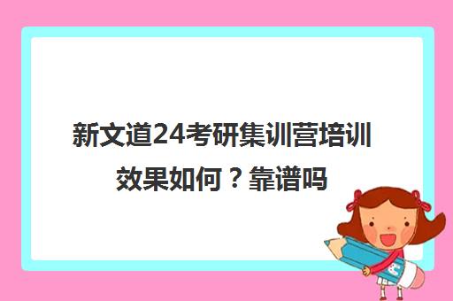 新文道24考研集训营培训效果如何？靠谱吗（新文道考研培训机构怎么样）