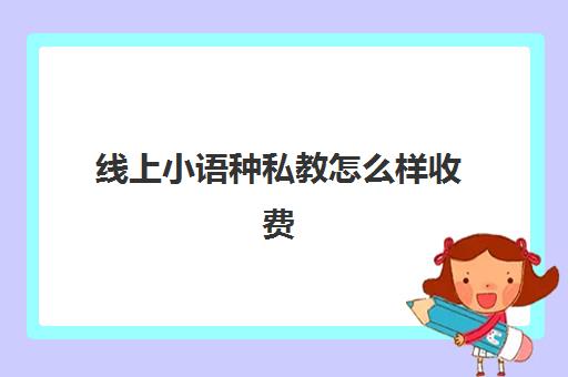 线上小语种私教怎么样收费(学口语有必要报报培训班吗)