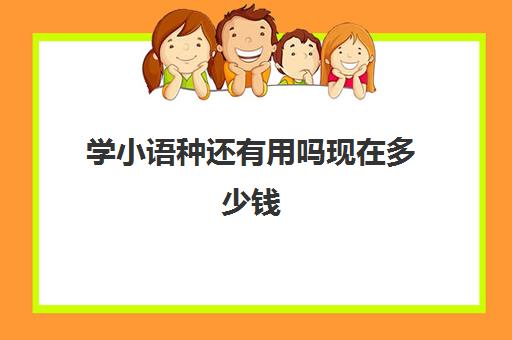 学小语种还有用吗现在多少钱(学小语种一般要多少钱)