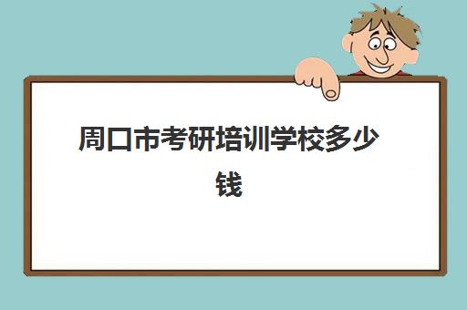 周口市考研培训学校多少钱(周口考研)