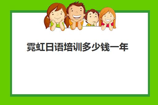 霓虹日语培训多少钱一年(日语培训一年多少钱推荐艾肯外语)