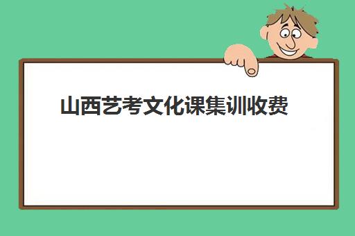 山西艺考文化课集训收费(山西省艺校一年学费多少)