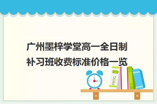 广州墨梓学堂高一全日制补习班收费标准价格一览