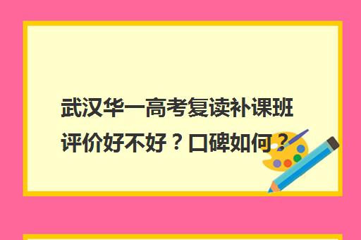 武汉华一高考复读补课班评价好不好？口碑如何？(武汉哪些高中有复读班)