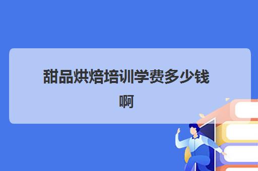 甜品烘焙培训学费多少钱啊(正规学烘焙学费价格表)