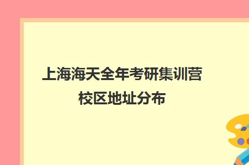 上海海天全年考研集训营校区地址分布（在文都集训营待不下去）