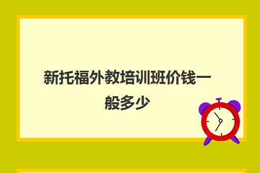 新托福外教培训班价钱一般多少(纯外教英语口语多少钱)