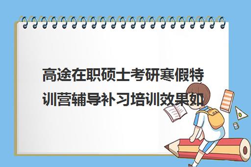 高途在职硕士考研寒假特训营辅导补习培训效果如何？靠谱吗