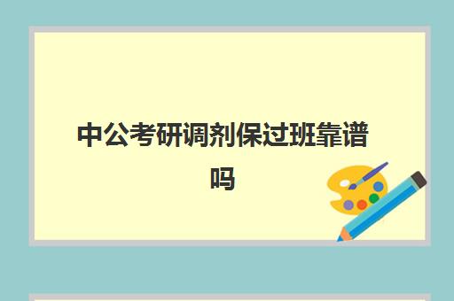 中公考研调剂保过班靠谱吗(公考协议班通过率高吗)