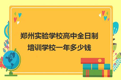 郑州实验学校高中全日制培训学校一年多少钱(艺考生全日制培训机构)