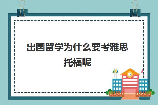 出国留学为什么要考雅思托福呢(考雅思与考托福的区别)