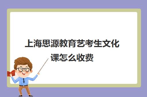 上海思源教育艺考生文化课怎么收费（上海艺考文化课分数线）