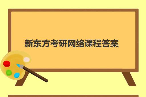 新东方考研网络课程答案(新东方的答案哪里可以收到)