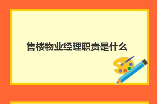 售楼物业经理职责是什么(物业经理都干什么工作)