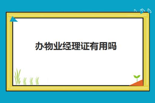 办物业经理证有用吗(物业管理员和物业经理证区别)