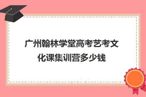 广州翰林学堂高考艺考文化课集训营多少钱(不集训可以艺考吗)