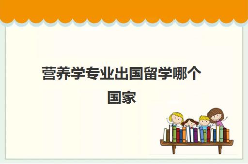 营养学专业出国留学哪个国家(有营养师专业的大学)