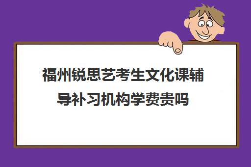 福州锐思艺考生文化课辅导补习机构学费贵吗