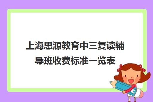 上海思源教育中三复读辅导班收费标准一览表（小学辅导班收费价目表）