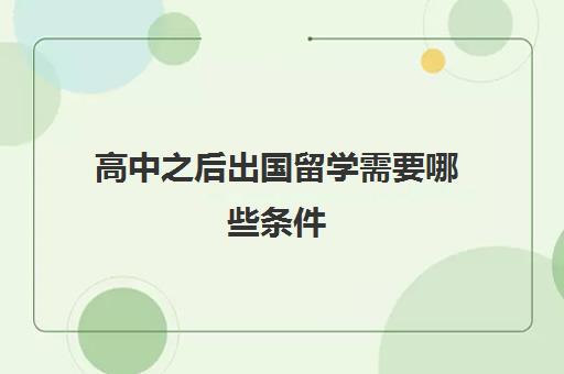 高中之后出国留学需要哪些条件(出国读高中哪个国家好)