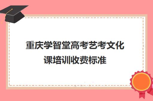 重庆学智堂高考艺考文化课培训收费标准(重庆艺考生文化课培训机构前十)