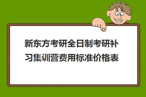 新东方考研全日制考研补习集训营费用标准价格表