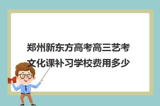 郑州新东方高考高三艺考文化课补习学校费用多少钱