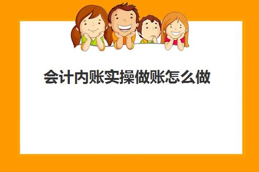 会计内账实操做账怎么做(内账怎么做比较好)