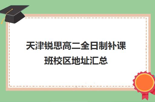 天津锐思高二全日制补课班校区地址汇总(高二全封闭辅导班)