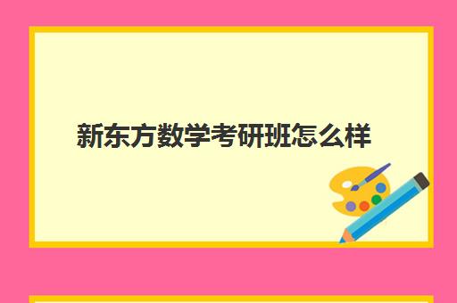 新东方数学考研班怎么样(新东方数学分几个班型)