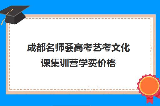 成都名师荟高考艺考文化课集训营学费价格(艺考多少分能上一本)