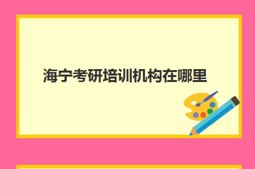 海宁考研培训机构在哪里(新东方考研机构在哪里)