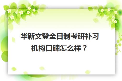 华新文登全日制考研补习机构口碑怎么样？