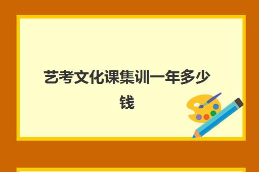 艺考文化课集训一年多少钱(艺考生文化课分数线)