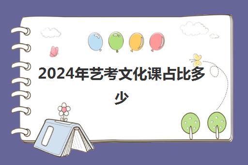 2024年艺考文化课占比多少(美术生文化分占多少)